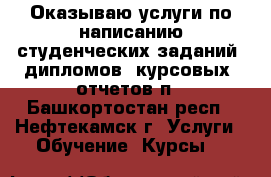 Оказываю услуги по написанию студенческих заданий: дипломов, курсовых, отчетов п - Башкортостан респ., Нефтекамск г. Услуги » Обучение. Курсы   